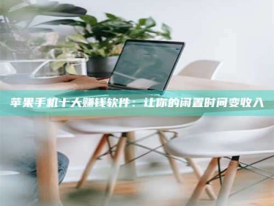 滁州苹果手机十大赚钱软件：让你的闲置时间变收入