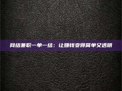 滁州网络兼职一单一结：让赚钱变得简单又透明