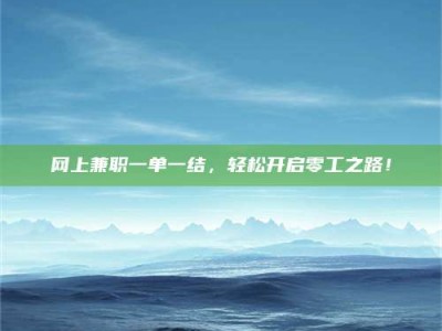 滁州网上兼职一单一结，轻松开启零工之路！