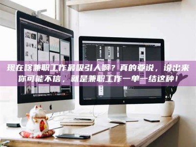 滁州现在啥兼职工作最吸引人啊？真的要说，说出来你可能不信，就是兼职工作一单一结这种！