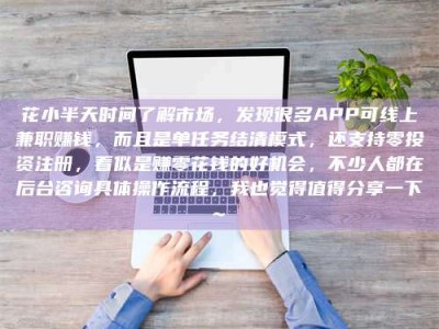 滁州花小半天时间了解市场，发现很多APP可线上兼职赚钱，而且是单任务结清模式，还支持零投资注册，看似是赚零花钱的好机会，不少人都在后台咨询具体操作流程，我也觉得值得分享一下~