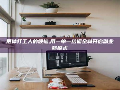 滁州甩掉打工人的烦恼,用一单一结佣金制开启副业新模式