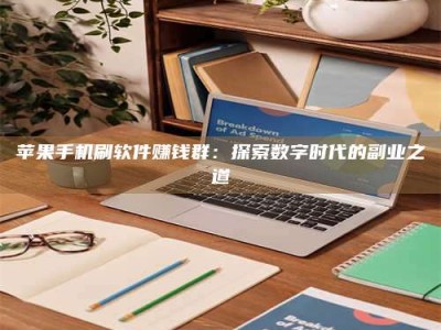 滁州苹果手机刷软件赚钱群：探索数字时代的副业之道