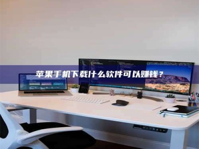 滁州苹果手机下载什么软件可以赚钱？